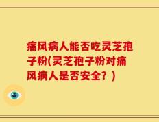 痛风病人能否吃灵芝孢子粉(灵芝孢子粉对痛风病人是否安全？)