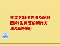 生灵芝制作方法及配料图片(生灵芝的制作方法及配料图)