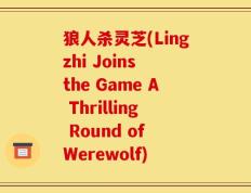 狼人杀灵芝(Lingzhi Joins the Game A Thrilling Round of Werewolf)