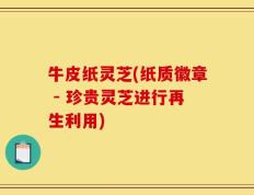 牛皮纸灵芝(纸质徽章 - 珍贵灵芝进行再生利用)
