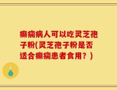 癫痫病人可以吃灵芝孢子粉(灵芝孢子粉是否适合癫痫患者食用？)
