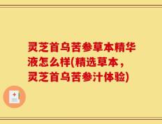 灵芝首乌苦参草本精华液怎么样(精选草本，灵芝首乌苦参汁体验)