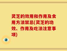 灵芝的效用和作用及食用方法禁忌(灵芝的功效、作用及吃法注意事项)