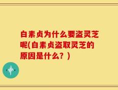 白素贞为什么要盗灵芝呢(白素贞盗取灵芝的原因是什么？)