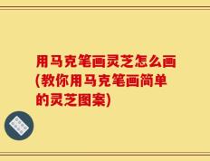 用马克笔画灵芝怎么画(教你用马克笔画简单的灵芝图案)