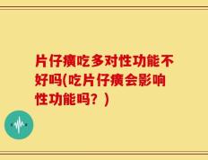 片仔癀吃多对性功能不好吗(吃片仔癀会影响性功能吗？)