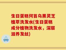 生日蛋糕何首乌黑灵芝植萃洗发水(生日蛋糕成分植物洗发水，深层滋养发丝)