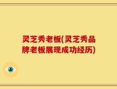 灵芝秀老板(灵芝秀品牌老板展现成功经历)
