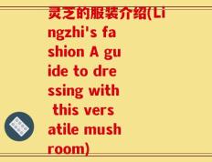 灵芝的服装介绍(Lingzhi's fashion A guide to dressing with this versatile mushroom)