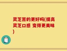 灵芝苦的更好吗(提高灵芝口感 变得更美味)