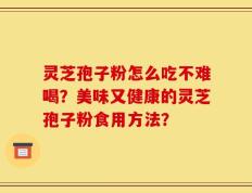 灵芝孢子粉怎么吃不难喝？美味又健康的灵芝孢子粉食用方法？