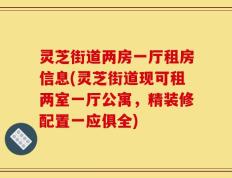 灵芝街道两房一厅租房信息(灵芝街道现可租两室一厅公寓，精装修配置一应俱全)