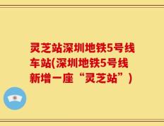 灵芝站深圳地铁5号线车站(深圳地铁5号线新增一座“灵芝站”)