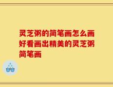 灵芝粥的简笔画怎么画好看画出精美的灵芝粥简笔画