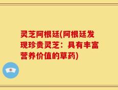 灵芝阿根廷(阿根廷发现珍贵灵芝：具有丰富营养价值的草药)