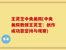 王灵芝中央美院(中央美院教授王灵芝：创作成功靠坚持与观察)