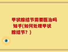 甲状腺结节需要医治吗 知乎(如何处理甲状腺结节？)