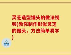 灵芝造型馒头的做法视频(教你制作形似灵芝的馒头，方法简单易学)