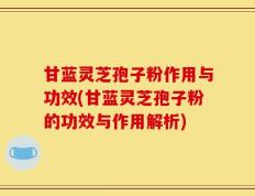 甘蓝灵芝孢子粉作用与功效(甘蓝灵芝孢子粉的功效与作用解析)