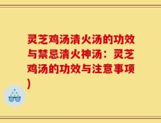 灵芝鸡汤清火汤的功效与禁忌清火神汤：灵芝鸡汤的功效与注意事项)