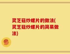 灵芝菇炒螺片的做法(灵芝菇炒螺片的简易做法)