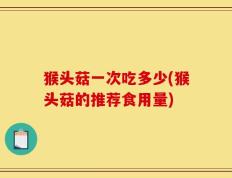 猴头菇一次吃多少(猴头菇的推荐食用量)