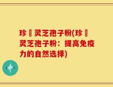 珍瑧灵芝孢子粉(珍瑧灵芝孢子粉：提高免疫力的自然选择)