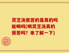 灵芝汤很苦的是真的吗能喝吗(喝灵芝汤真的很苦吗？来了解一下)