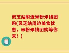 灵芝站附近米粉米线团购(灵芝站周边美食优惠，米粉米线团购等你来！)