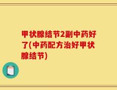 甲状腺结节2副中药好了(中药配方治好甲状腺结节)