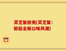 灵芝蟹脱壳(灵芝蟹：掀起全新口味风潮)