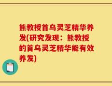 熊教授首乌灵芝精华养发(研究发现：熊教授的首乌灵芝精华能有效养发)