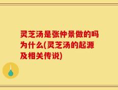 灵芝汤是张仲景做的吗为什么(灵芝汤的起源及相关传说)