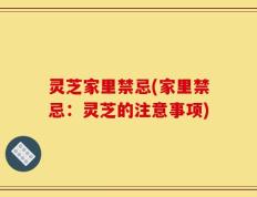 灵芝家里禁忌(家里禁忌：灵芝的注意事项)