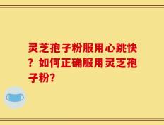 灵芝孢子粉服用心跳快？如何正确服用灵芝孢子粉？
