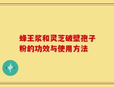 蜂王浆和灵芝破壁孢子粉的功效与使用方法