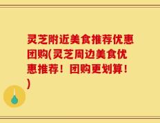灵芝附近美食推荐优惠团购(灵芝周边美食优惠推荐！团购更划算！)