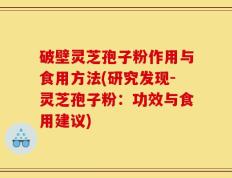 破壁灵芝孢子粉作用与食用方法(研究发现-灵芝孢子粉：功效与食用建议)