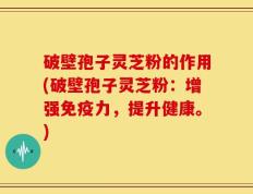 破壁孢子灵芝粉的作用(破壁孢子灵芝粉：增强免疫力，提升健康。)
