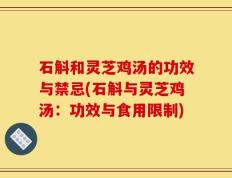 石斛和灵芝鸡汤的功效与禁忌(石斛与灵芝鸡汤：功效与食用限制)