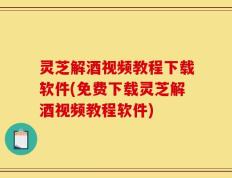 灵芝解酒视频教程下载软件(免费下载灵芝解酒视频教程软件)