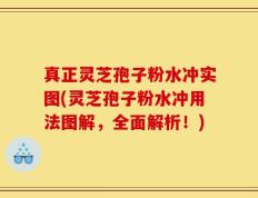 真正灵芝孢子粉水冲实图(灵芝孢子粉水冲用法图解，全面解析！)