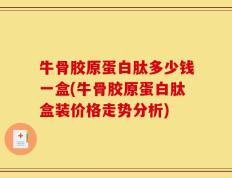 牛骨胶原蛋白肽多少钱一盒(牛骨胶原蛋白肽盒装价格走势分析)
