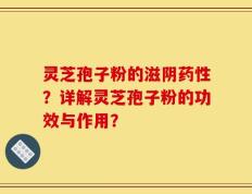 灵芝孢子粉的滋阴药性？详解灵芝孢子粉的功效与作用？