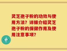 灵芝孢子粉的功效与使用方法？详细介绍灵芝孢子粉的保健作用及使用注意事项？