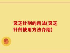 灵芝针剂的用法(灵芝针剂使用方法介绍)