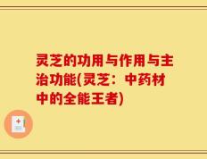 灵芝的功用与作用与主治功能(灵芝：中药材中的全能王者)