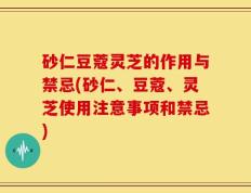 砂仁豆蔻灵芝的作用与禁忌(砂仁、豆蔻、灵芝使用注意事项和禁忌)