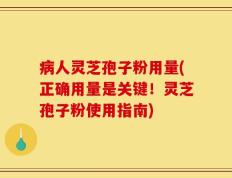 病人灵芝孢子粉用量(正确用量是关键！灵芝孢子粉使用指南)