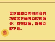 灵芝蜂胶口腔抑菌膏的功效灵芝蜂胶口腔抑菌膏：有效除菌，舒缓口腔不适。